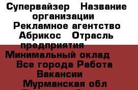 Супервайзер › Название организации ­ Рекламное агентство Абрикос › Отрасль предприятия ­ BTL › Минимальный оклад ­ 1 - Все города Работа » Вакансии   . Мурманская обл.,Полярные Зори г.